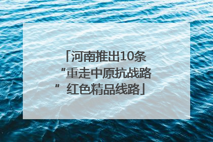 河南推出10条“重走中原抗战路”红色精品线路