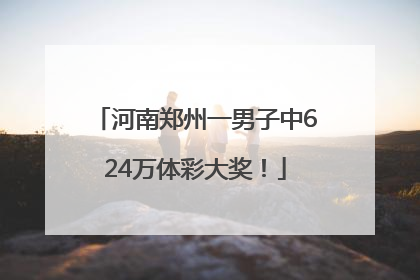 河南郑州一男子中624万体彩大奖！