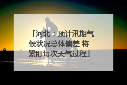 河北：预计汛期气候状况总体偏差 将紧盯每次天气过程