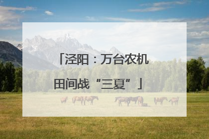泾阳：万台农机田间战“三夏”
