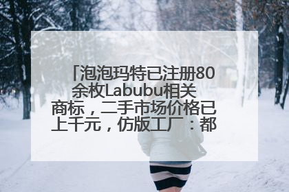 泡泡玛特已注册80余枚Labubu相关商标，二手市场价格已上千元，仿版工厂：都在欠货，根本不够分
