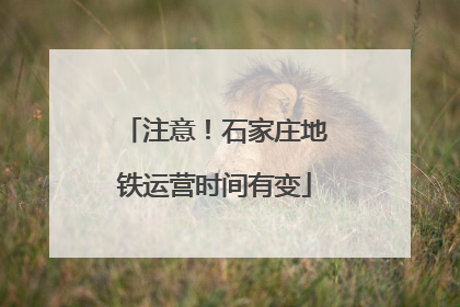 注意！石家庄地铁运营时间有变