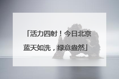 活力四射！今日北京蓝天如洗，绿意盎然