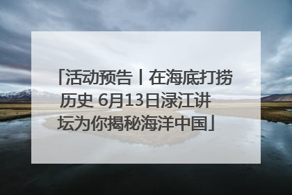 活动预告丨在海底打捞历史 6月13日渌江讲坛为你揭秘海洋中国