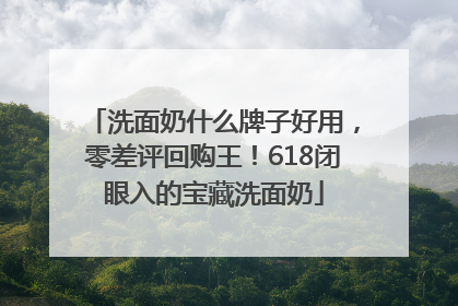 洗面奶什么牌子好用，零差评回购王！618闭眼入的宝藏洗面奶