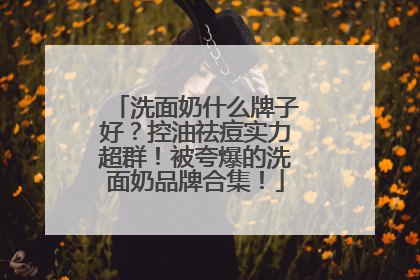洗面奶什么牌子好？控油祛痘实力超群！被夸爆的洗面奶品牌合集！