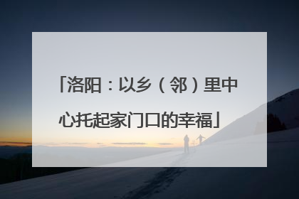 洛阳：以乡（邻）里中心托起家门口的幸福