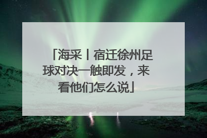 海采丨宿迁徐州足球对决一触即发，来看他们怎么说