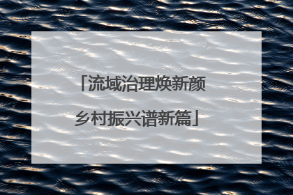 流域治理焕新颜 乡村振兴谱新篇