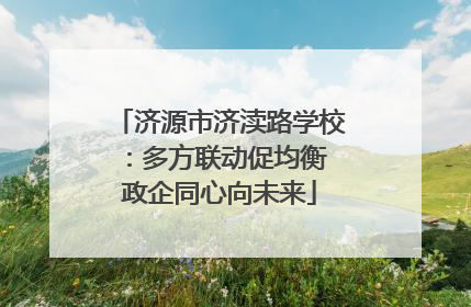济源市济渎路学校：多方联动促均衡 政企同心向未来