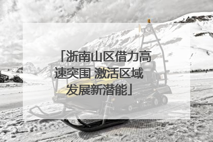 浙南山区借力高速突围 激活区域发展新潜能