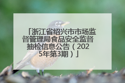 浙江省绍兴市市场监督管理局食品安全监督抽检信息公告（2025年第3期）