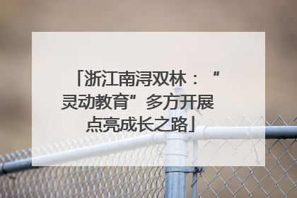 浙江南浔双林：“灵动教育”多方开展 点亮成长之路