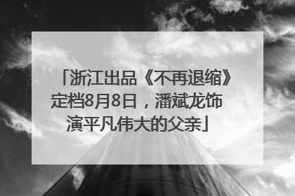 浙江出品《不再退缩》定档8月8日，潘斌龙饰演平凡伟大的父亲
