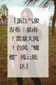 浙江气象发布：暴雨！雷暴大风！台风“蝴蝶”残云抵达