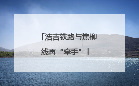 浩吉铁路与焦柳线再“牵手”