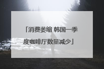 消费萎缩 韩国一季度咖啡厅数量减少