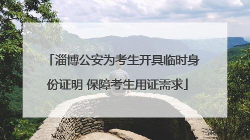 淄博公安为考生开具临时身份证明 保障考生用证需求