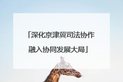 深化京津冀司法协作 融入协同发展大局