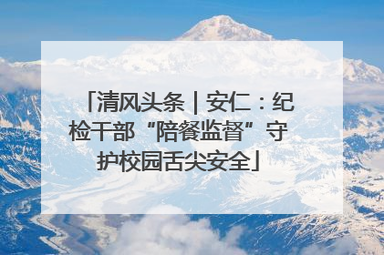 清风头条｜安仁：纪检干部“陪餐监督”守护校园舌尖安全