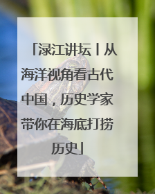 渌江讲坛丨从海洋视角看古代中国，历史学家带你在海底打捞历史