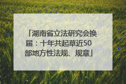 湖南省立法研究会换届：十年共起草近50部地方性法规、规章