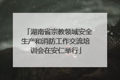 湖南省宗教领域安全生产和消防工作交流培训会在安仁举行