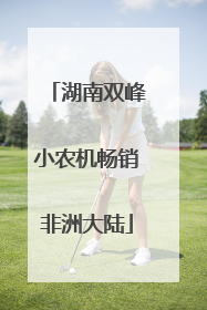 湖南双峰小农机畅销非洲大陆