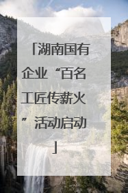 湖南国有企业“百名工匠传薪火”活动启动