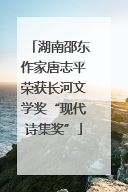 湖南邵东作家唐志平荣获长河文学奖“现代诗集奖”