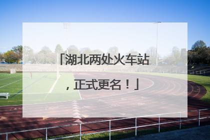 湖北两处火车站，正式更名！