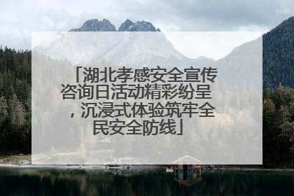湖北孝感安全宣传咨询日活动精彩纷呈，沉浸式体验筑牢全民安全防线