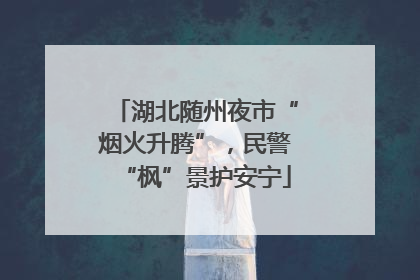 湖北随州夜市“烟火升腾”，民警“枫”景护安宁