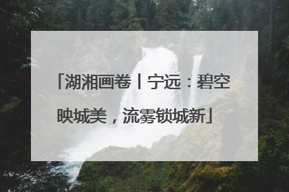 湖湘画卷丨宁远：碧空映城美，流雾锁城新
