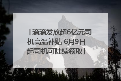 滴滴发放超6亿元司机高温补贴 6月9日起司机可陆续领取