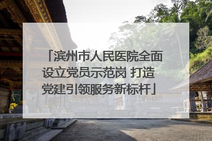 滨州市人民医院全面设立党员示范岗 打造党建引领服务新标杆