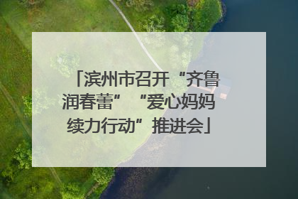 滨州市召开“齐鲁润春蕾”“爱心妈妈续力行动”推进会