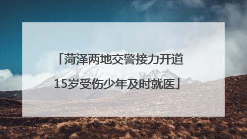菏泽两地交警接力开道 15岁受伤少年及时就医