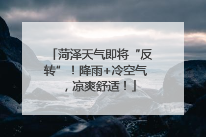 菏泽天气即将“反转”！降雨+冷空气，凉爽舒适！