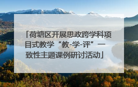 荷塘区开展思政跨学科项目式教学“教-学-评”一致性主题课例研讨活动