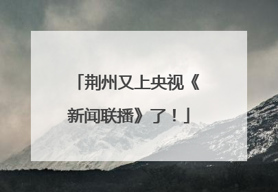 荆州又上央视《新闻联播》了！