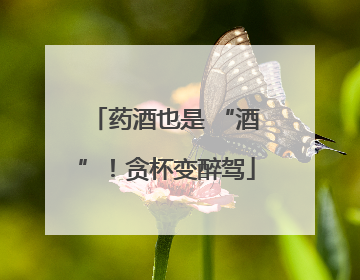 药酒也是 “酒”！贪杯变醉驾