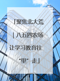 聚焦北大荒｜八五四农场让学习教育往“里”走