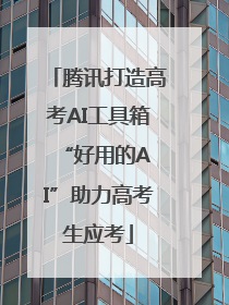 腾讯打造高考AI工具箱 “好用的AI”助力高考生应考