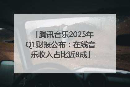 腾讯音乐2025年Q1财报公布：在线音乐收入占比近8成