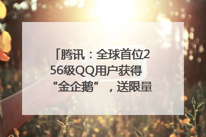 腾讯：全球首位256级QQ用户获得“金企鹅”，送限量版神秘惊喜等礼物