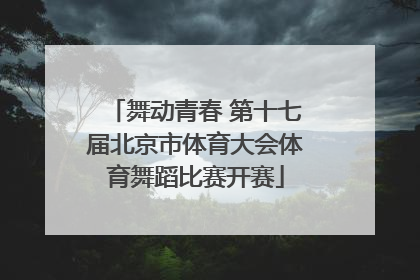 舞动青春 第十七届北京市体育大会体育舞蹈比赛开赛