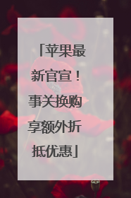 苹果最新官宣！事关换购享额外折抵优惠