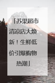 苏果超市清凉店大焕新！生鲜低价引爆购物热潮