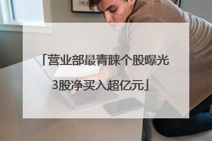 营业部最青睐个股曝光 3股净买入超亿元